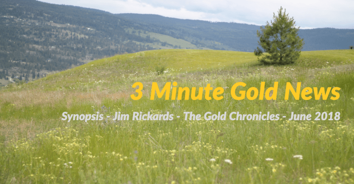 3 Minute Gold News – Jim Rickards – The Gold Chronicles – June&nbsp;2018